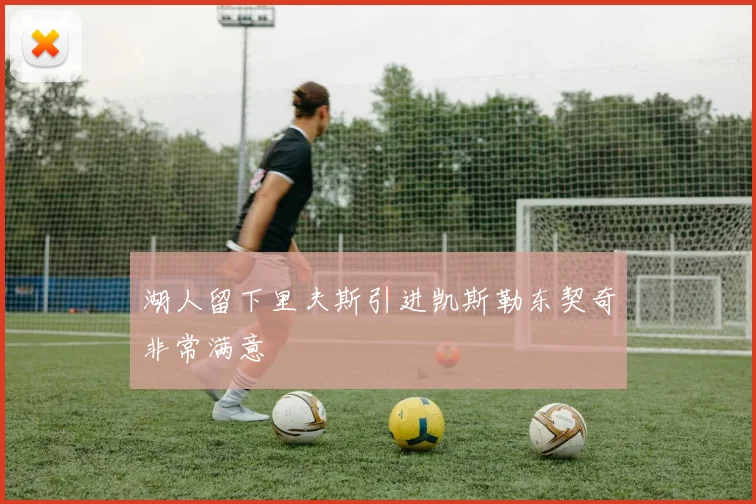 湖人留下里夫斯引进凯斯勒东契奇非常满意