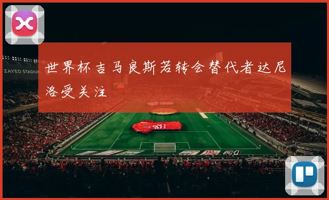 世界杯吉马良斯若转会替代者达尼洛受关注