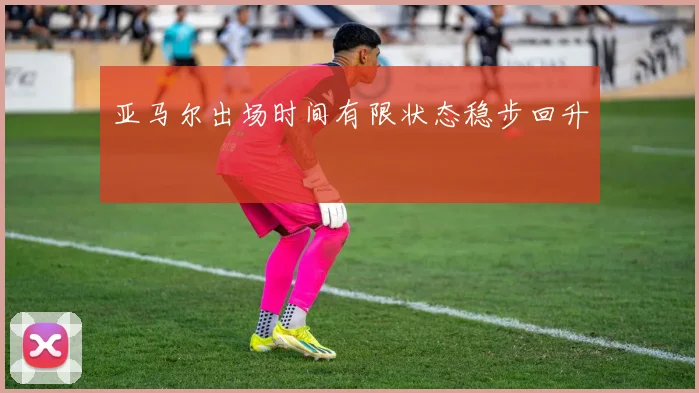 亚马尔出场时间有限状态稳步回升
